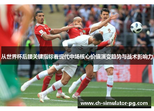 从世界杯后腰关键指标看现代中场核心价值演变趋势与战术影响力