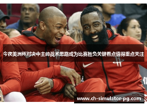 今夜美洲杯对决中主帅战术思路成为比赛胜负关键看点值得重点关注