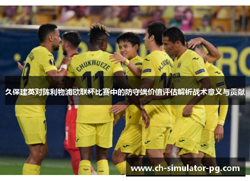 久保建英对阵利物浦欧联杯比赛中的防守端价值评估解析战术意义与贡献 久保建英对阵利物浦欧联杯比赛中的防守端价值评估解析战术意义与贡献