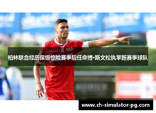 柏林联合经历保级惊险赛季后任命博·斯文松执掌新赛季球队