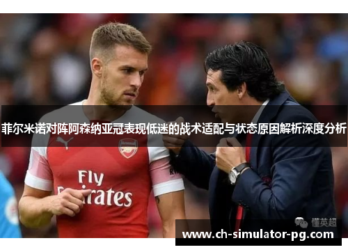 菲尔米诺对阵阿森纳亚冠表现低迷的战术适配与状态原因解析深度分析