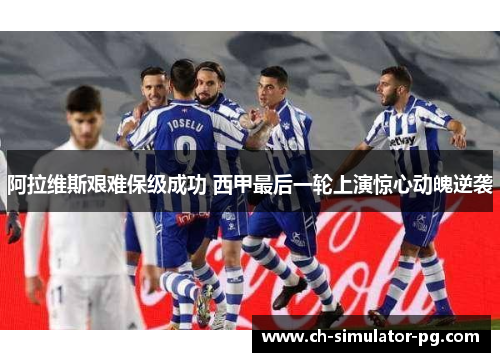 阿拉维斯艰难保级成功 西甲最后一轮上演惊心动魄逆袭