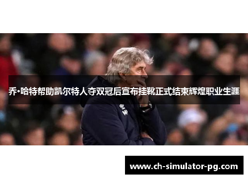 乔·哈特帮助凯尔特人夺双冠后宣布挂靴正式结束辉煌职业生涯