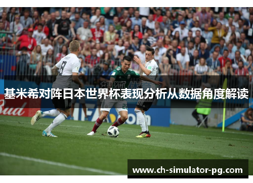 基米希对阵日本世界杯表现分析从数据角度解读