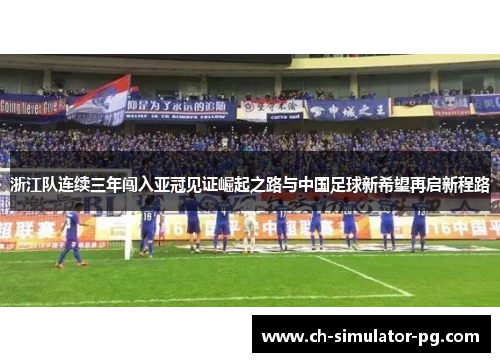 浙江队连续三年闯入亚冠见证崛起之路与中国足球新希望再启新程路