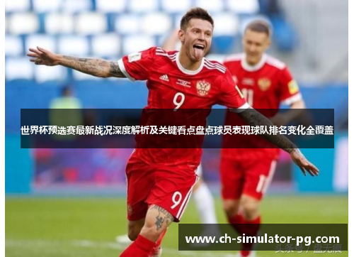 世界杯预选赛最新战况深度解析及关键看点盘点球员表现球队排名变化全覆盖 世界杯预选赛最新战况深度解析及关键看点盘点球员表现球队排名变化全覆盖