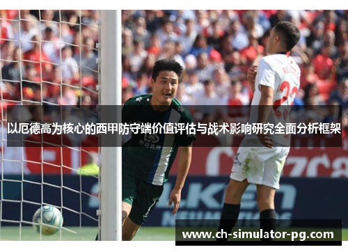 以厄德高为核心的西甲防守端价值评估与战术影响研究全面分析框架