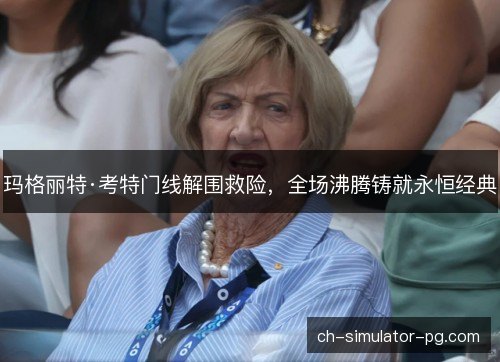 玛格丽特·考特门线解围救险，全场沸腾铸就永恒经典