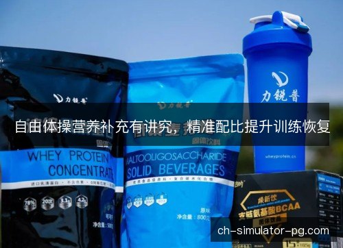 自由体操营养补充有讲究，精准配比提升训练恢复